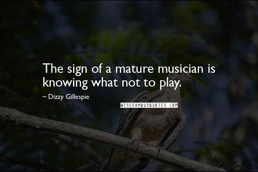 Dizzy Gillespie Quotes: The sign of a mature musician is knowing what not to play.