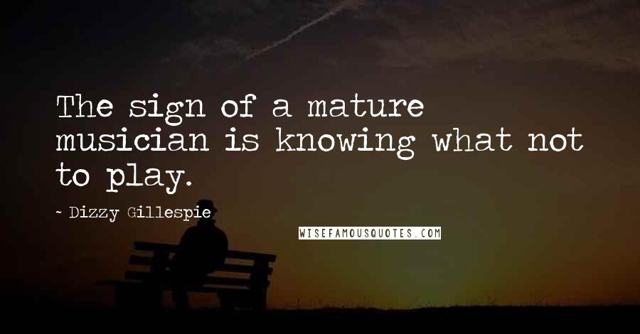 Dizzy Gillespie Quotes: The sign of a mature musician is knowing what not to play.