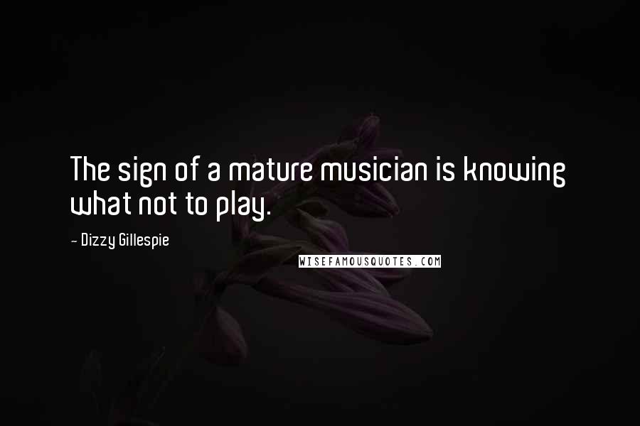 Dizzy Gillespie Quotes: The sign of a mature musician is knowing what not to play.