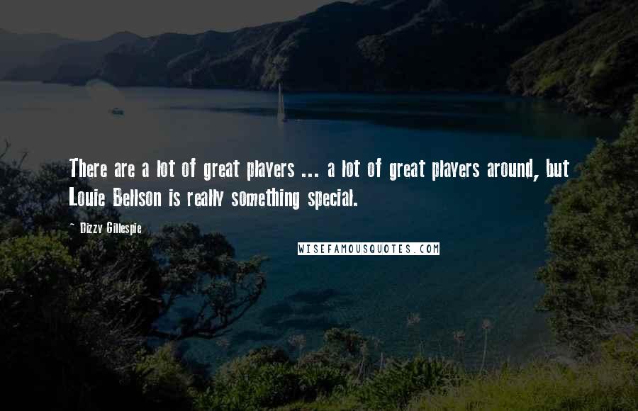 Dizzy Gillespie Quotes: There are a lot of great players ... a lot of great players around, but Louie Bellson is really something special.