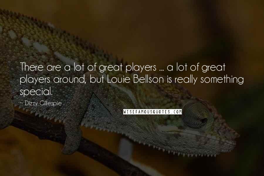 Dizzy Gillespie Quotes: There are a lot of great players ... a lot of great players around, but Louie Bellson is really something special.