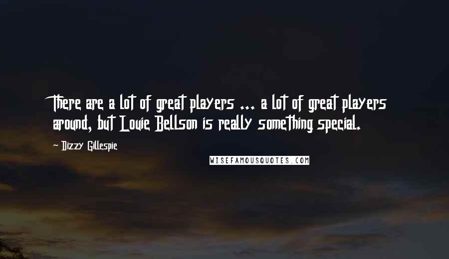 Dizzy Gillespie Quotes: There are a lot of great players ... a lot of great players around, but Louie Bellson is really something special.