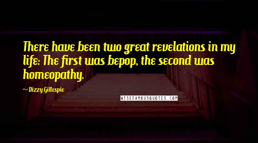 Dizzy Gillespie Quotes: There have been two great revelations in my life: The first was bepop, the second was homeopathy.