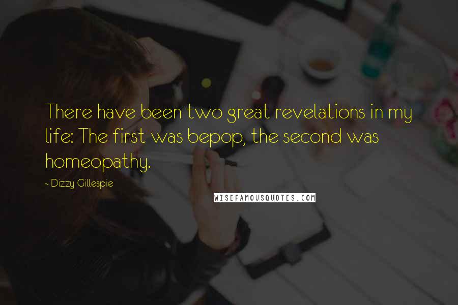 Dizzy Gillespie Quotes: There have been two great revelations in my life: The first was bepop, the second was homeopathy.