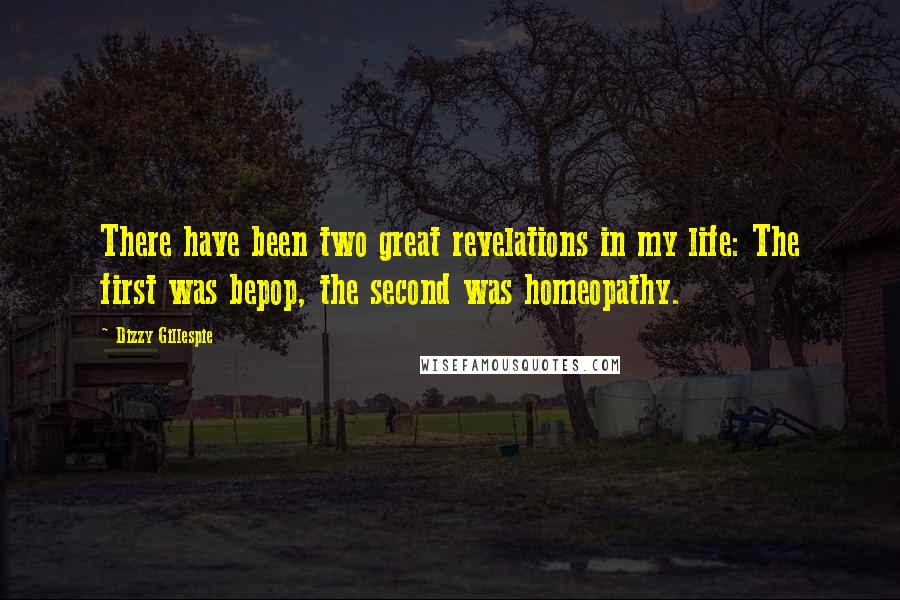 Dizzy Gillespie Quotes: There have been two great revelations in my life: The first was bepop, the second was homeopathy.