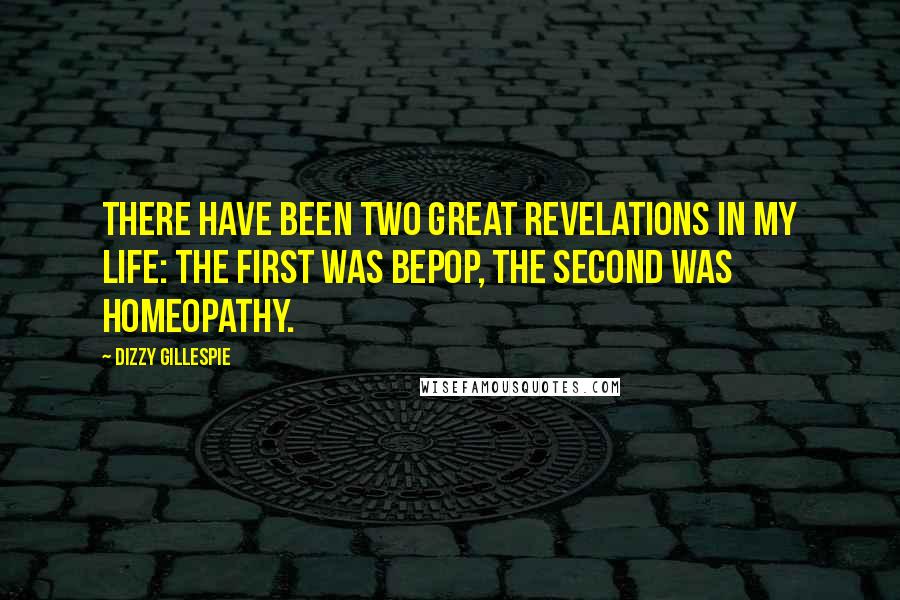 Dizzy Gillespie Quotes: There have been two great revelations in my life: The first was bepop, the second was homeopathy.