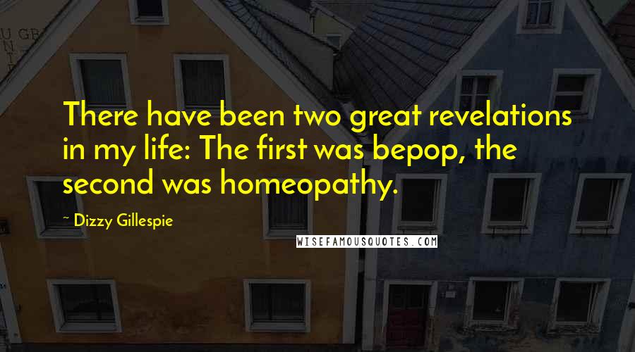 Dizzy Gillespie Quotes: There have been two great revelations in my life: The first was bepop, the second was homeopathy.