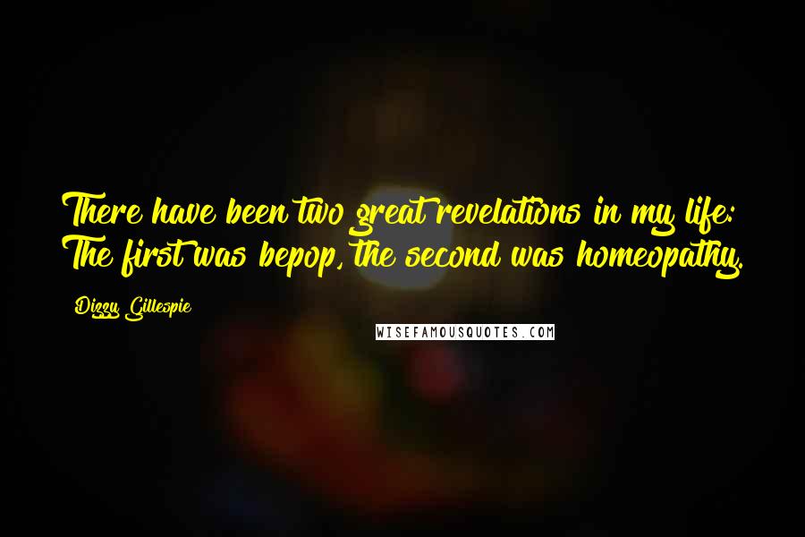 Dizzy Gillespie Quotes: There have been two great revelations in my life: The first was bepop, the second was homeopathy.