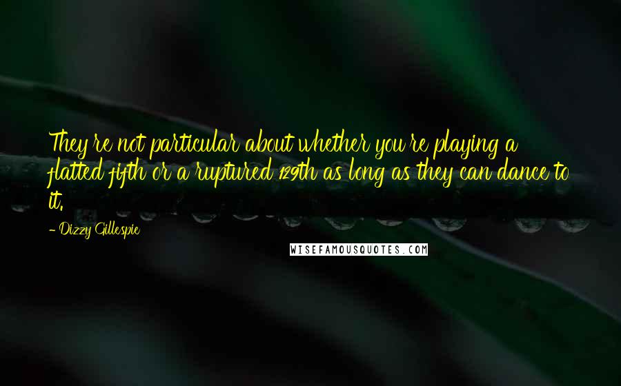 Dizzy Gillespie Quotes: They're not particular about whether you're playing a flatted fifth or a ruptured 129th as long as they can dance to it.