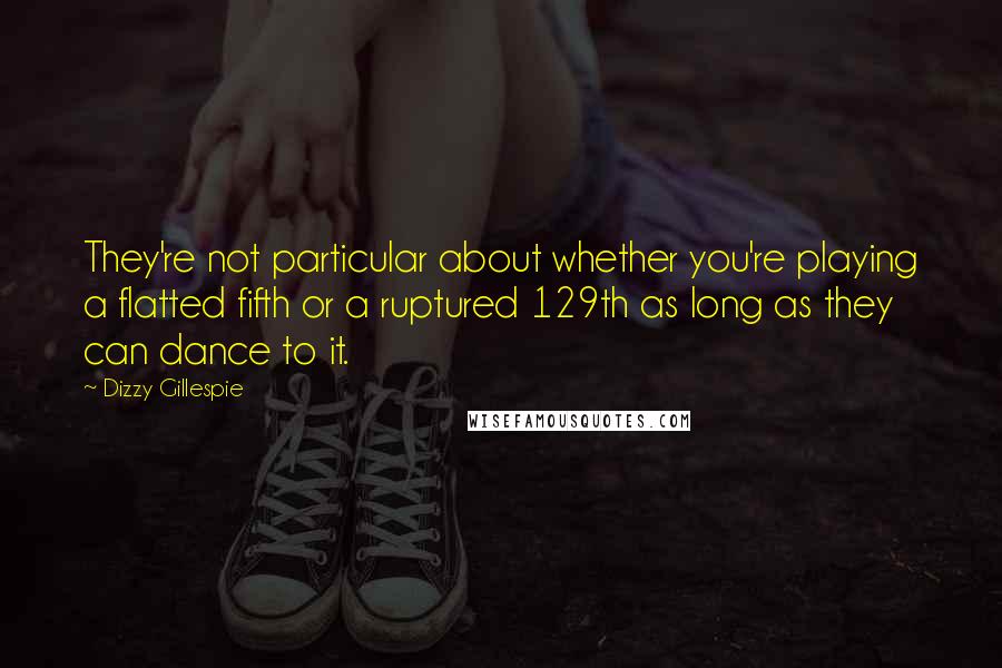 Dizzy Gillespie Quotes: They're not particular about whether you're playing a flatted fifth or a ruptured 129th as long as they can dance to it.