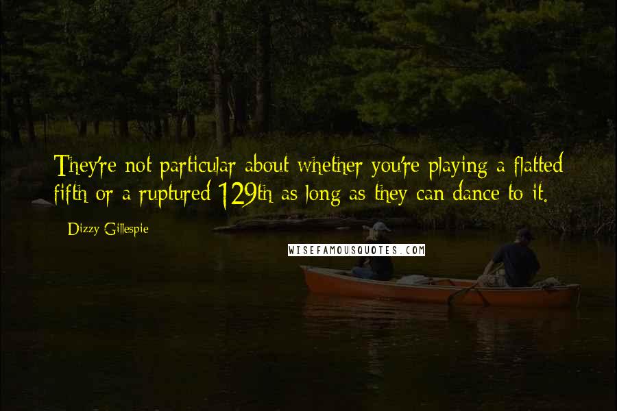 Dizzy Gillespie Quotes: They're not particular about whether you're playing a flatted fifth or a ruptured 129th as long as they can dance to it.