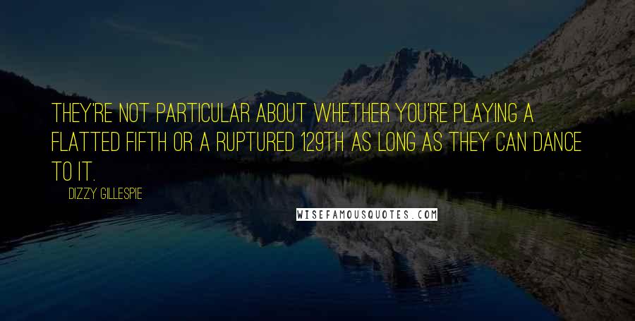 Dizzy Gillespie Quotes: They're not particular about whether you're playing a flatted fifth or a ruptured 129th as long as they can dance to it.
