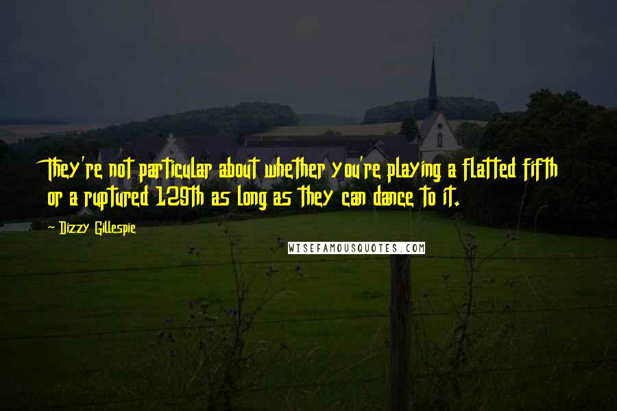 Dizzy Gillespie Quotes: They're not particular about whether you're playing a flatted fifth or a ruptured 129th as long as they can dance to it.