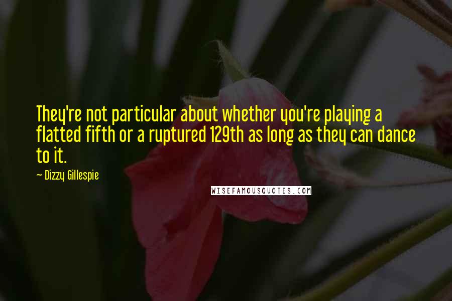 Dizzy Gillespie Quotes: They're not particular about whether you're playing a flatted fifth or a ruptured 129th as long as they can dance to it.