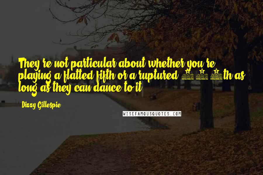 Dizzy Gillespie Quotes: They're not particular about whether you're playing a flatted fifth or a ruptured 129th as long as they can dance to it.