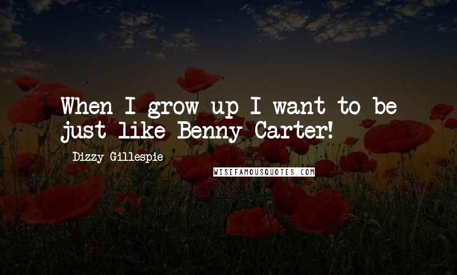Dizzy Gillespie Quotes: When I grow up I want to be just like Benny Carter!