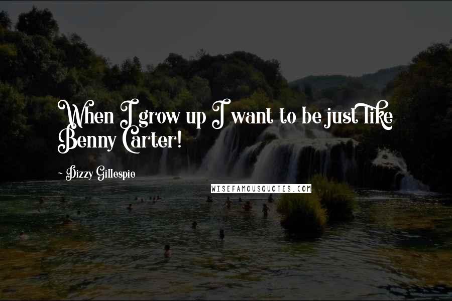 Dizzy Gillespie Quotes: When I grow up I want to be just like Benny Carter!