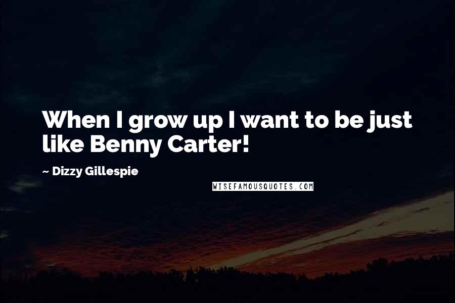 Dizzy Gillespie Quotes: When I grow up I want to be just like Benny Carter!