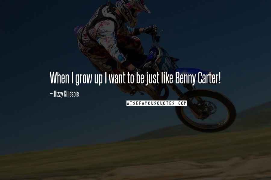 Dizzy Gillespie Quotes: When I grow up I want to be just like Benny Carter!