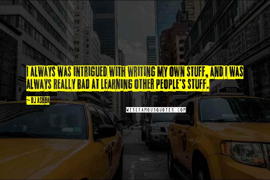 DJ Ashba Quotes: I always was intrigued with writing my own stuff, and I was always really bad at learning other people's stuff.