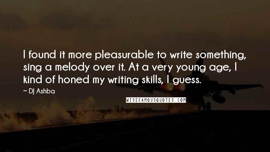 DJ Ashba Quotes: I found it more pleasurable to write something, sing a melody over it. At a very young age, I kind of honed my writing skills, I guess.