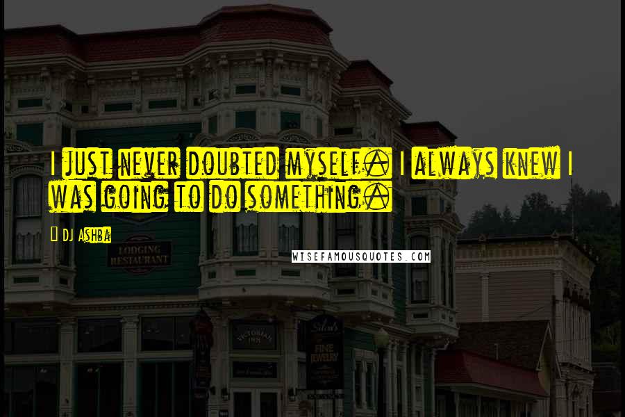 DJ Ashba Quotes: I just never doubted myself. I always knew I was going to do something.