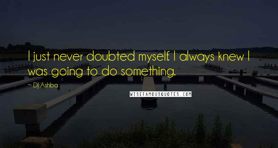 DJ Ashba Quotes: I just never doubted myself. I always knew I was going to do something.