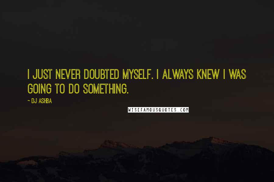 DJ Ashba Quotes: I just never doubted myself. I always knew I was going to do something.