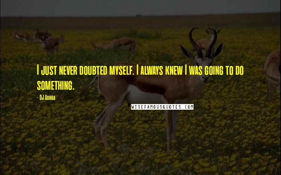 DJ Ashba Quotes: I just never doubted myself. I always knew I was going to do something.