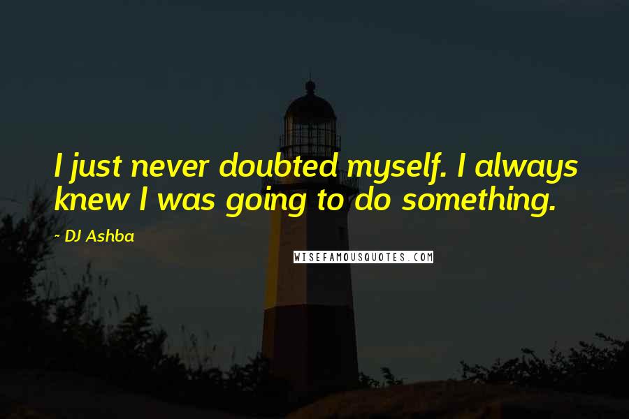 DJ Ashba Quotes: I just never doubted myself. I always knew I was going to do something.