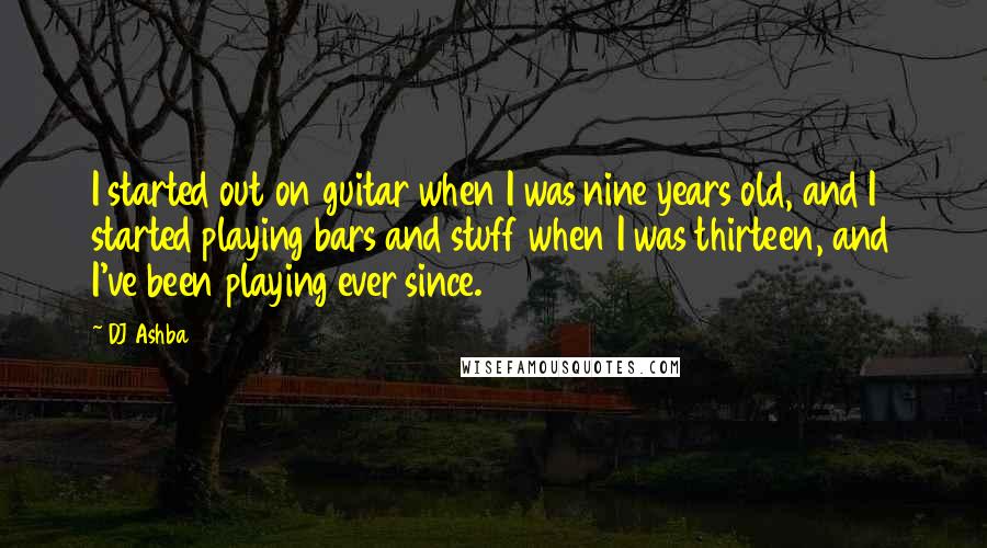 DJ Ashba Quotes: I started out on guitar when I was nine years old, and I started playing bars and stuff when I was thirteen, and I've been playing ever since.