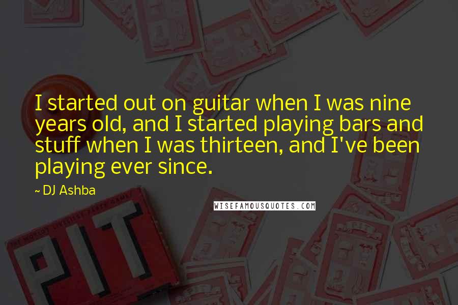 DJ Ashba Quotes: I started out on guitar when I was nine years old, and I started playing bars and stuff when I was thirteen, and I've been playing ever since.