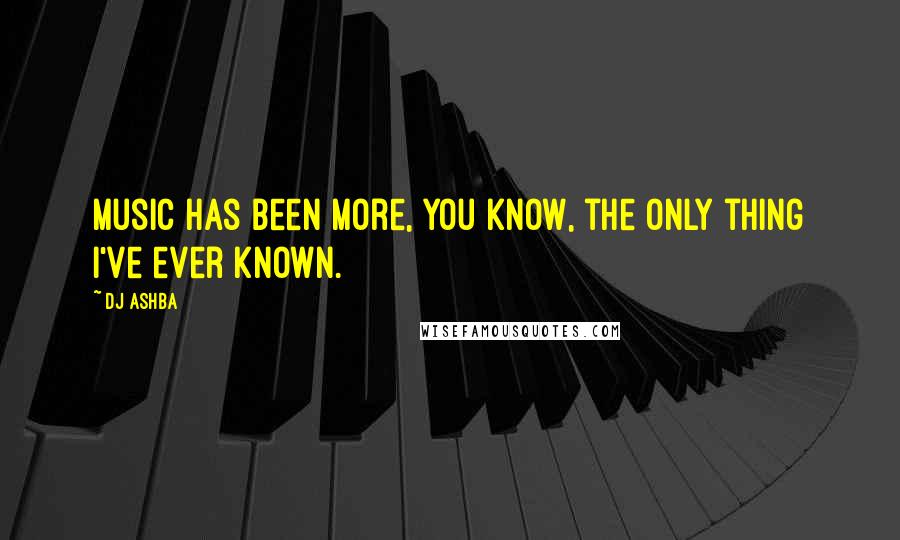 DJ Ashba Quotes: Music has been more, you know, the only thing I've ever known.