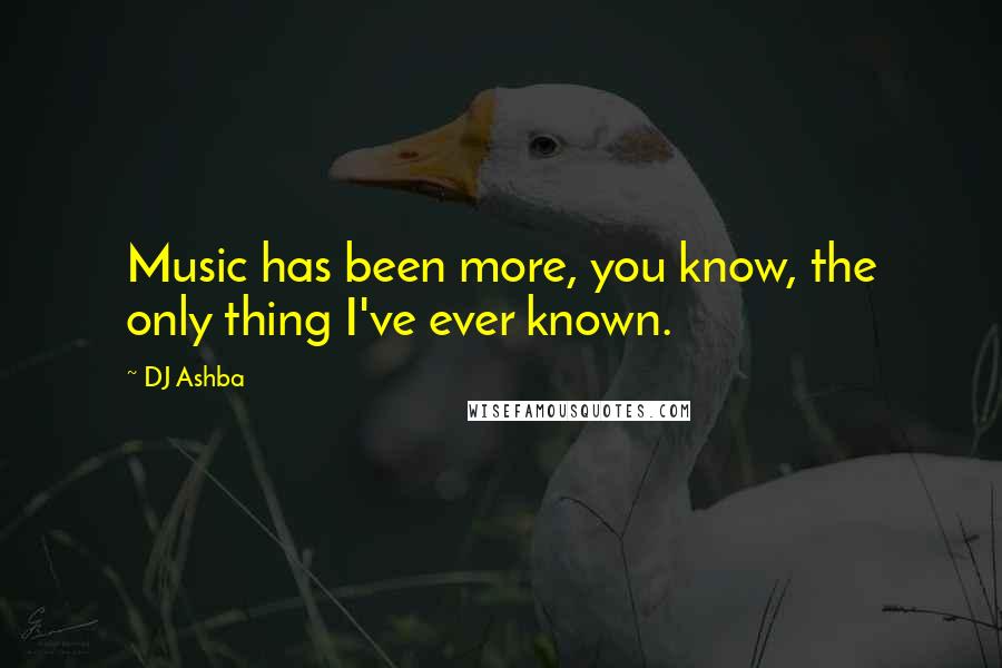 DJ Ashba Quotes: Music has been more, you know, the only thing I've ever known.