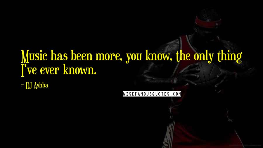 DJ Ashba Quotes: Music has been more, you know, the only thing I've ever known.