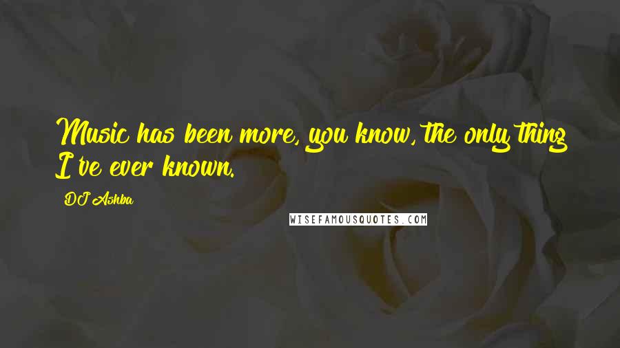 DJ Ashba Quotes: Music has been more, you know, the only thing I've ever known.