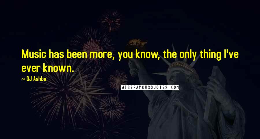 DJ Ashba Quotes: Music has been more, you know, the only thing I've ever known.