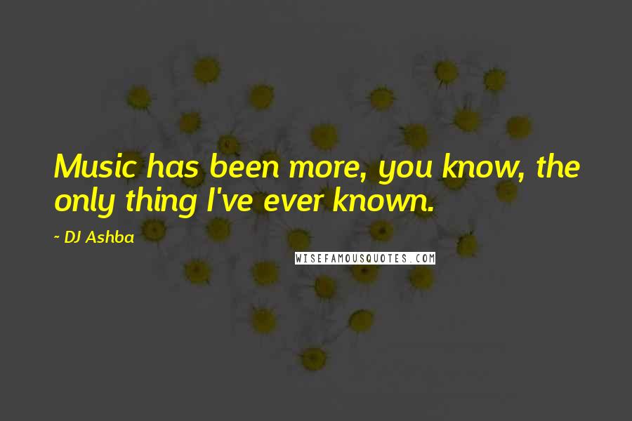 DJ Ashba Quotes: Music has been more, you know, the only thing I've ever known.