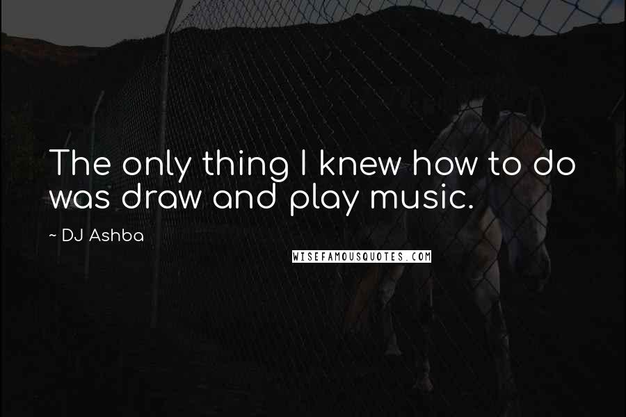 DJ Ashba Quotes: The only thing I knew how to do was draw and play music.