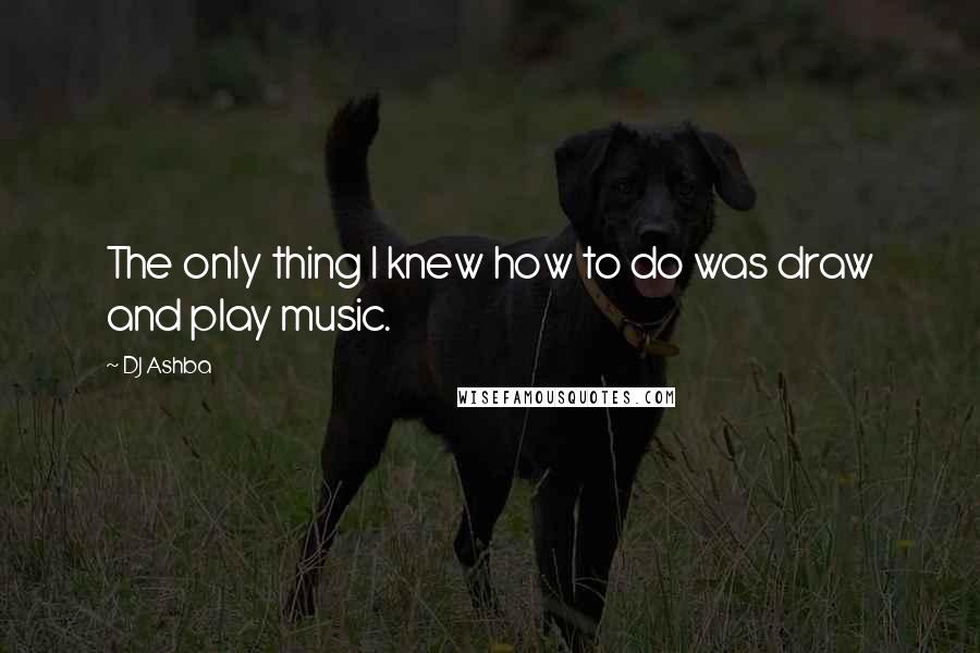 DJ Ashba Quotes: The only thing I knew how to do was draw and play music.