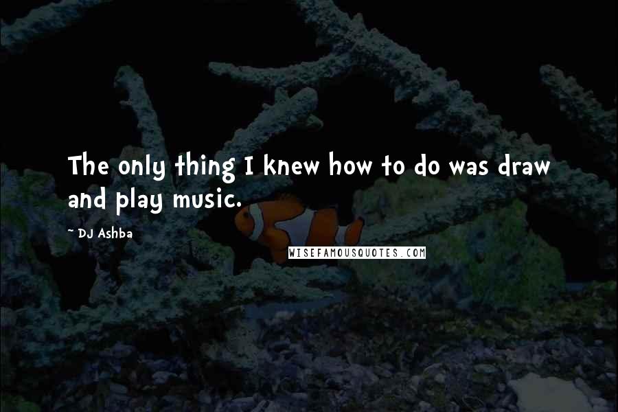 DJ Ashba Quotes: The only thing I knew how to do was draw and play music.
