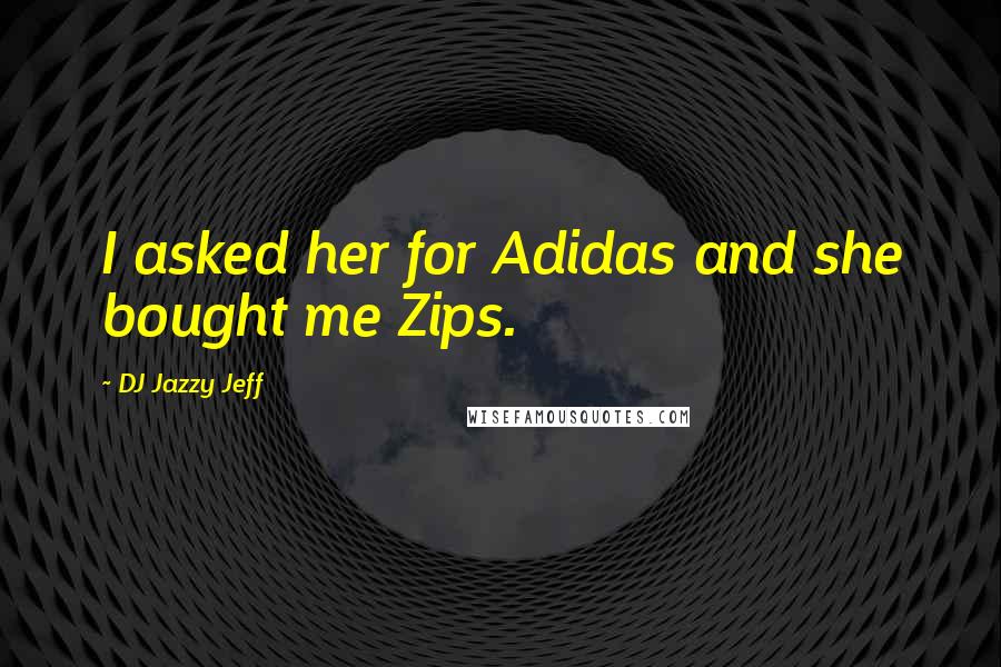 DJ Jazzy Jeff Quotes: I asked her for Adidas and she bought me Zips.