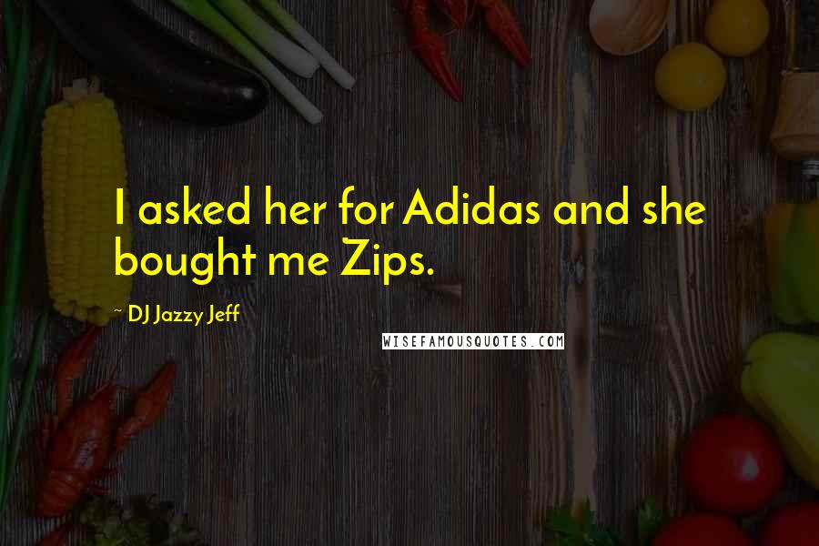 DJ Jazzy Jeff Quotes: I asked her for Adidas and she bought me Zips.