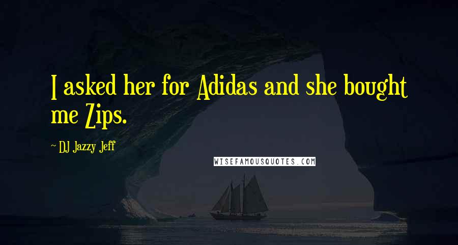 DJ Jazzy Jeff Quotes: I asked her for Adidas and she bought me Zips.