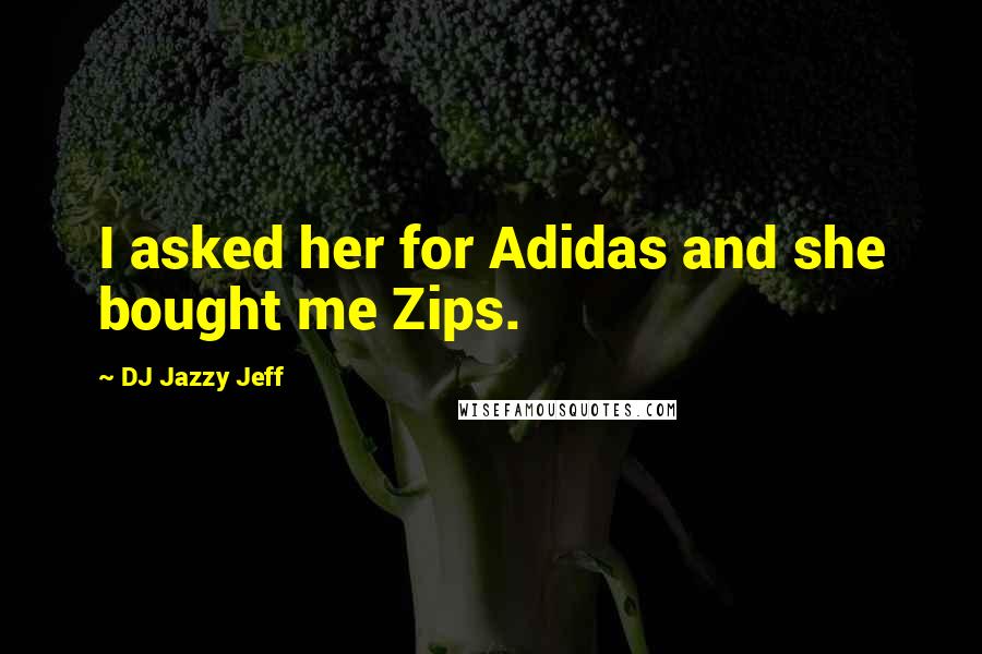 DJ Jazzy Jeff Quotes: I asked her for Adidas and she bought me Zips.