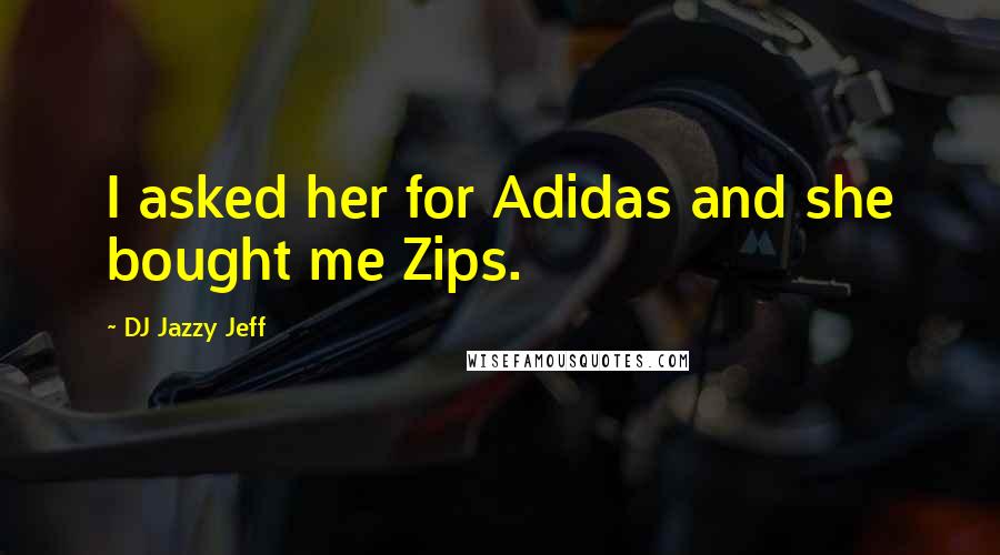 DJ Jazzy Jeff Quotes: I asked her for Adidas and she bought me Zips.