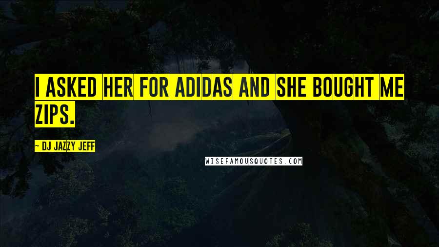 DJ Jazzy Jeff Quotes: I asked her for Adidas and she bought me Zips.