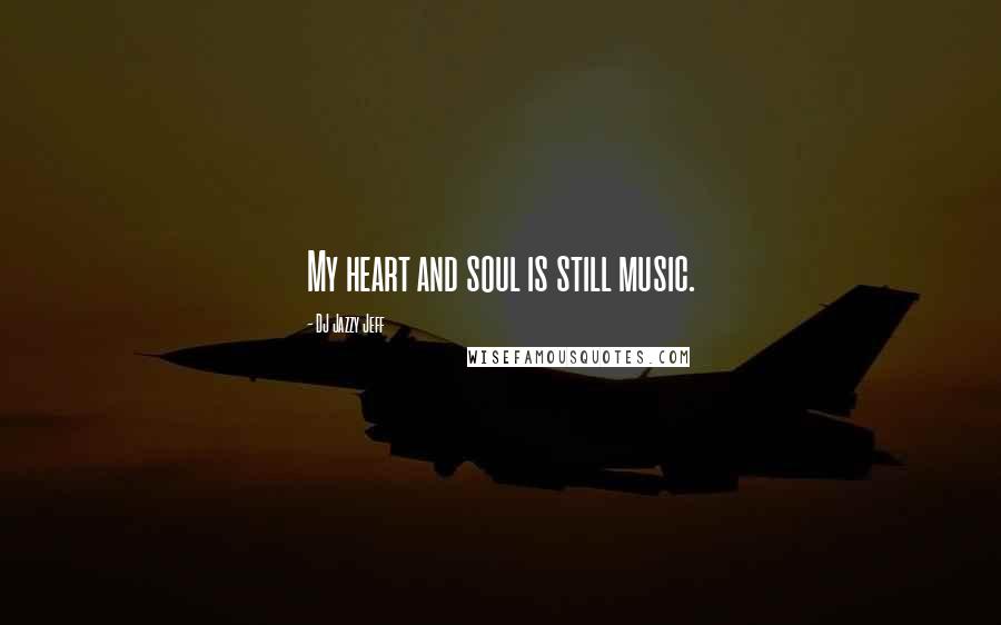 DJ Jazzy Jeff Quotes: My heart and soul is still music.