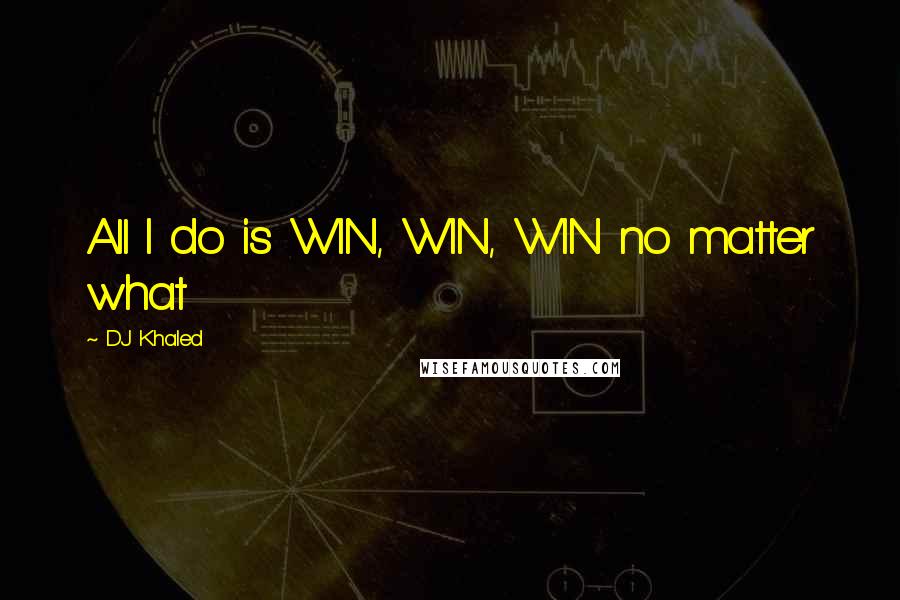 DJ Khaled Quotes: All I do is WIN, WIN, WIN no matter what