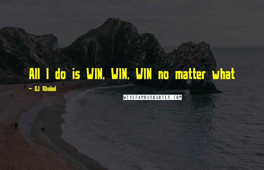 DJ Khaled Quotes: All I do is WIN, WIN, WIN no matter what